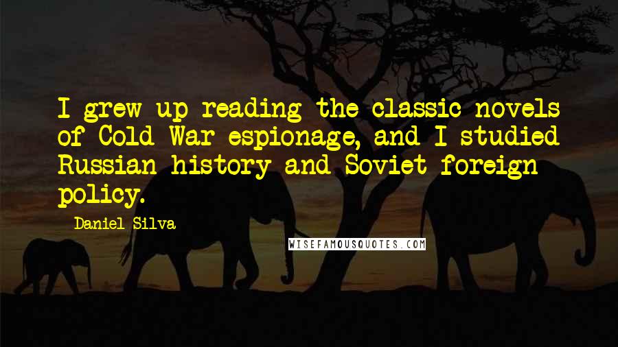 Daniel Silva Quotes: I grew up reading the classic novels of Cold War espionage, and I studied Russian history and Soviet foreign policy.