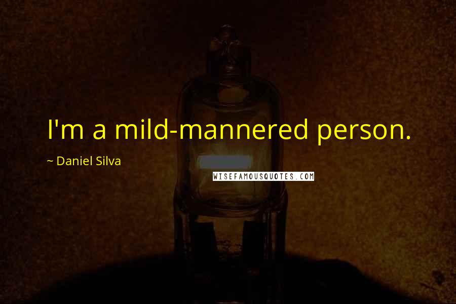 Daniel Silva Quotes: I'm a mild-mannered person.