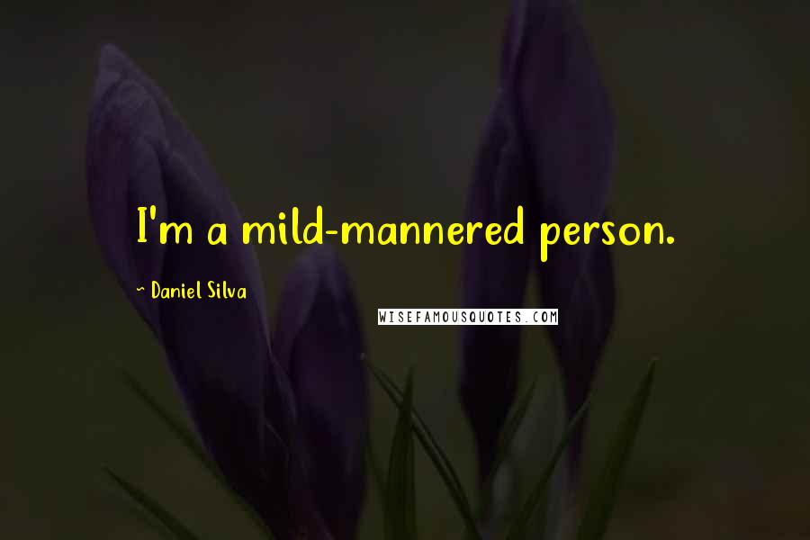 Daniel Silva Quotes: I'm a mild-mannered person.