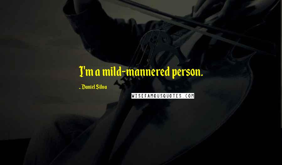 Daniel Silva Quotes: I'm a mild-mannered person.