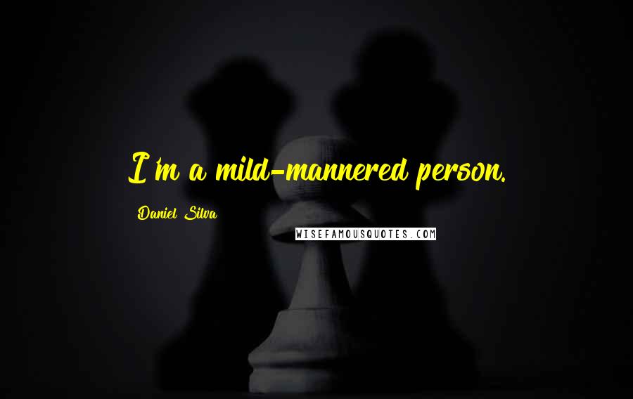 Daniel Silva Quotes: I'm a mild-mannered person.