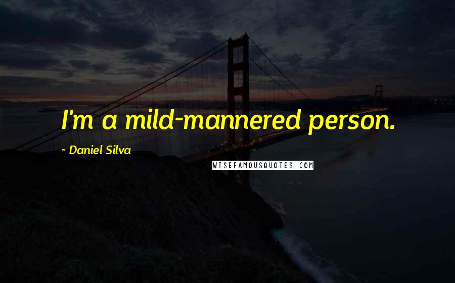 Daniel Silva Quotes: I'm a mild-mannered person.