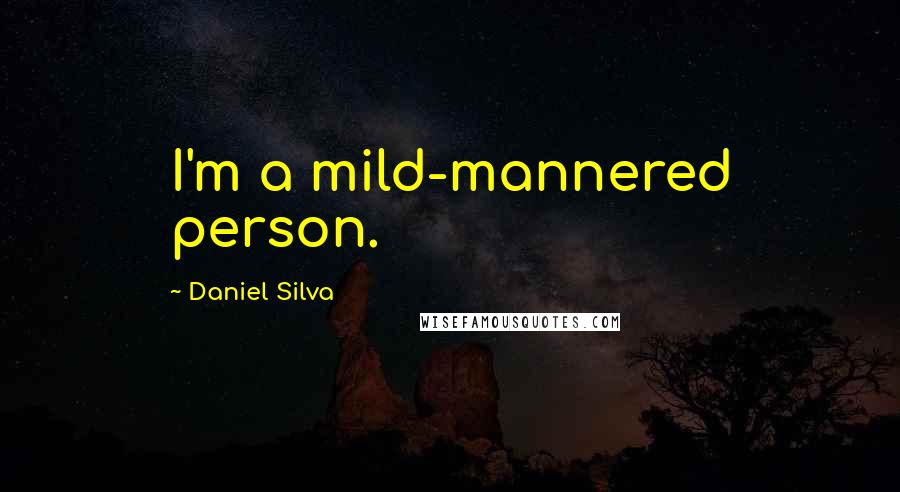 Daniel Silva Quotes: I'm a mild-mannered person.