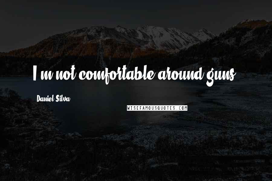 Daniel Silva Quotes: I'm not comfortable around guns.