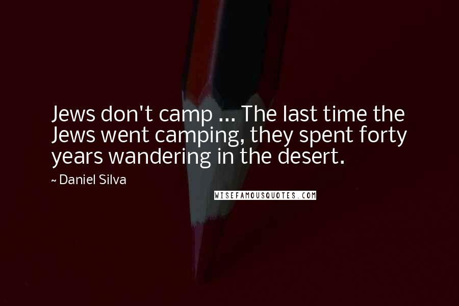 Daniel Silva Quotes: Jews don't camp ... The last time the Jews went camping, they spent forty years wandering in the desert.