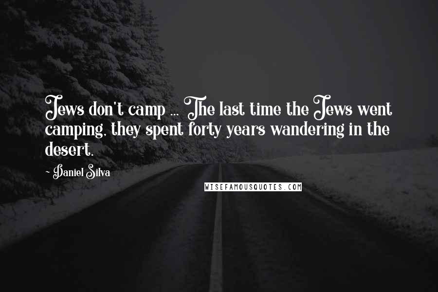 Daniel Silva Quotes: Jews don't camp ... The last time the Jews went camping, they spent forty years wandering in the desert.