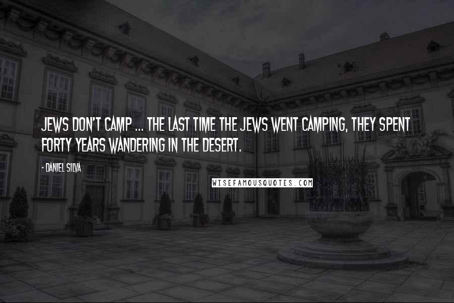 Daniel Silva Quotes: Jews don't camp ... The last time the Jews went camping, they spent forty years wandering in the desert.