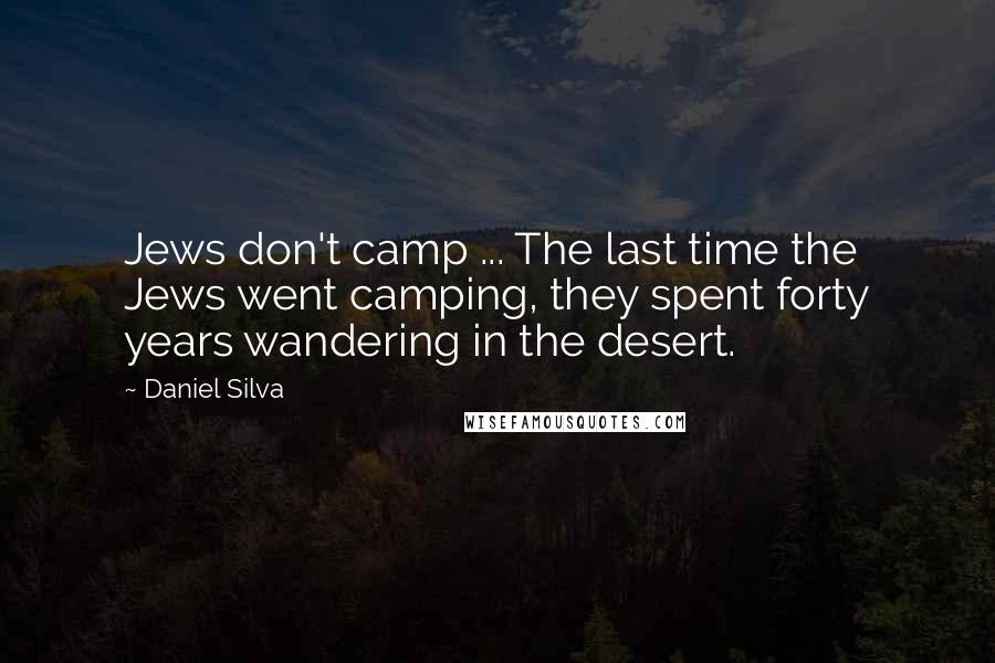 Daniel Silva Quotes: Jews don't camp ... The last time the Jews went camping, they spent forty years wandering in the desert.