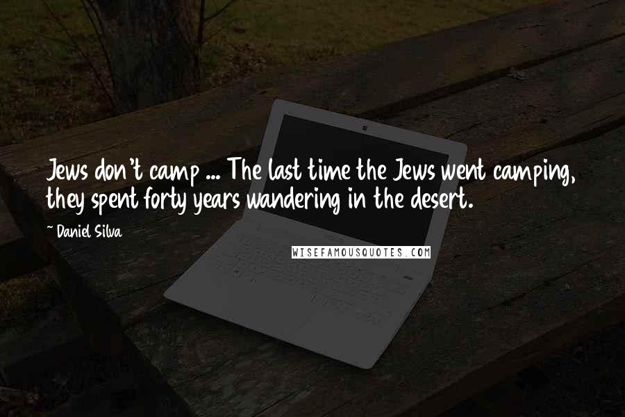 Daniel Silva Quotes: Jews don't camp ... The last time the Jews went camping, they spent forty years wandering in the desert.