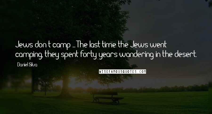 Daniel Silva Quotes: Jews don't camp ... The last time the Jews went camping, they spent forty years wandering in the desert.