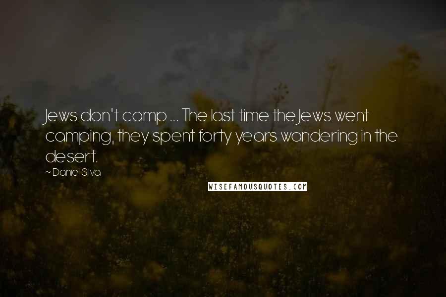 Daniel Silva Quotes: Jews don't camp ... The last time the Jews went camping, they spent forty years wandering in the desert.