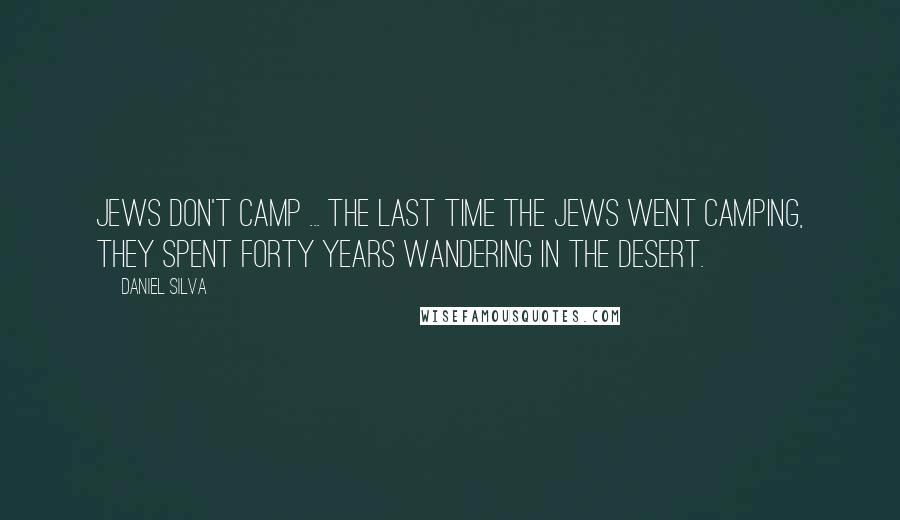 Daniel Silva Quotes: Jews don't camp ... The last time the Jews went camping, they spent forty years wandering in the desert.