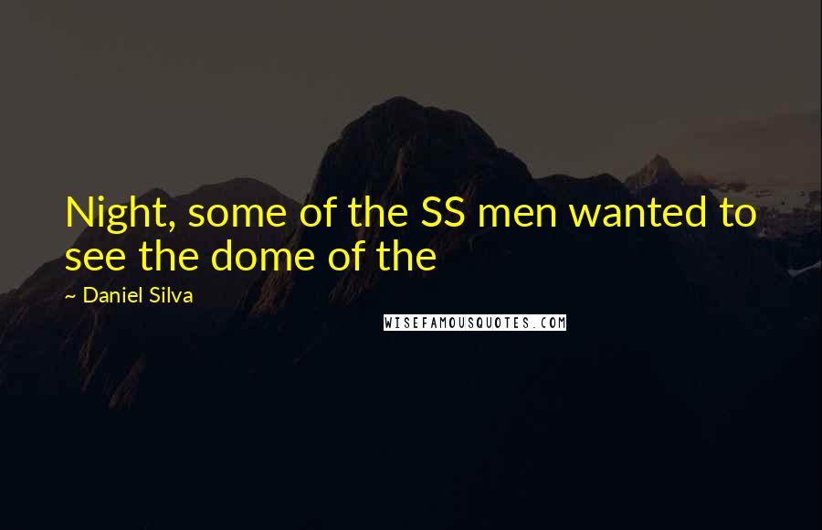 Daniel Silva Quotes: Night, some of the SS men wanted to see the dome of the