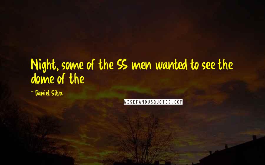 Daniel Silva Quotes: Night, some of the SS men wanted to see the dome of the