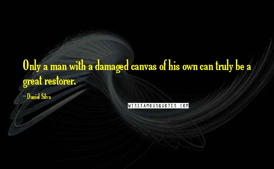 Daniel Silva Quotes: Only a man with a damaged canvas of his own can truly be a great restorer.