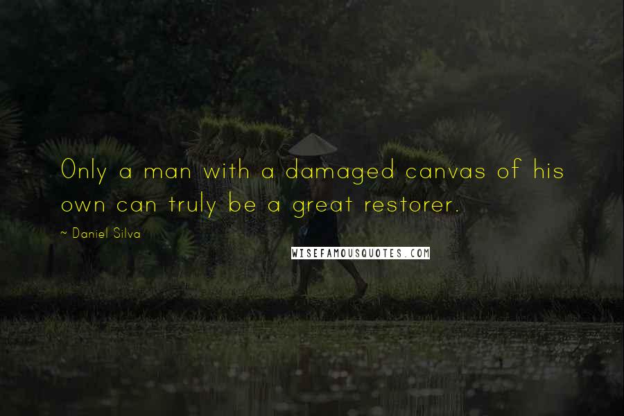 Daniel Silva Quotes: Only a man with a damaged canvas of his own can truly be a great restorer.