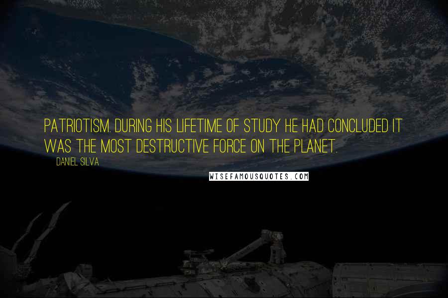 Daniel Silva Quotes: Patriotism. During his lifetime of study he had concluded it was the most destructive force on the planet.