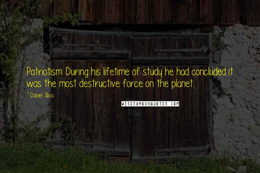 Daniel Silva Quotes: Patriotism. During his lifetime of study he had concluded it was the most destructive force on the planet.