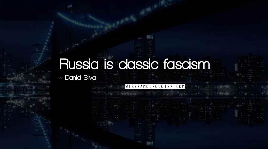 Daniel Silva Quotes: Russia is classic fascism.