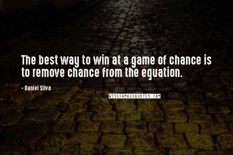 Daniel Silva Quotes: The best way to win at a game of chance is to remove chance from the equation.