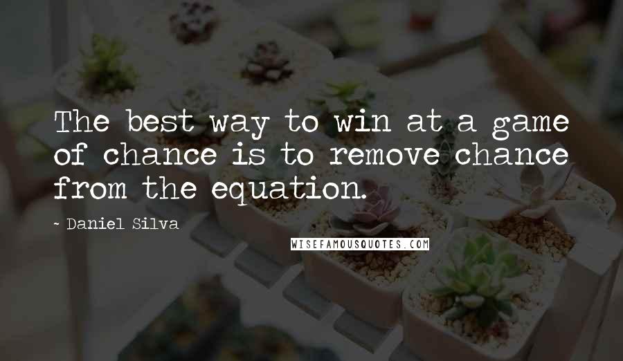 Daniel Silva Quotes: The best way to win at a game of chance is to remove chance from the equation.