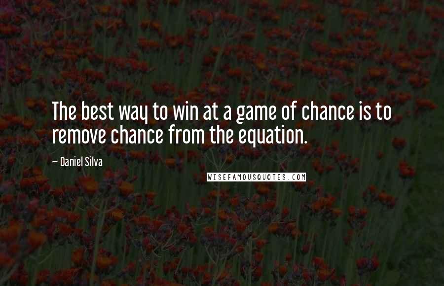 Daniel Silva Quotes: The best way to win at a game of chance is to remove chance from the equation.