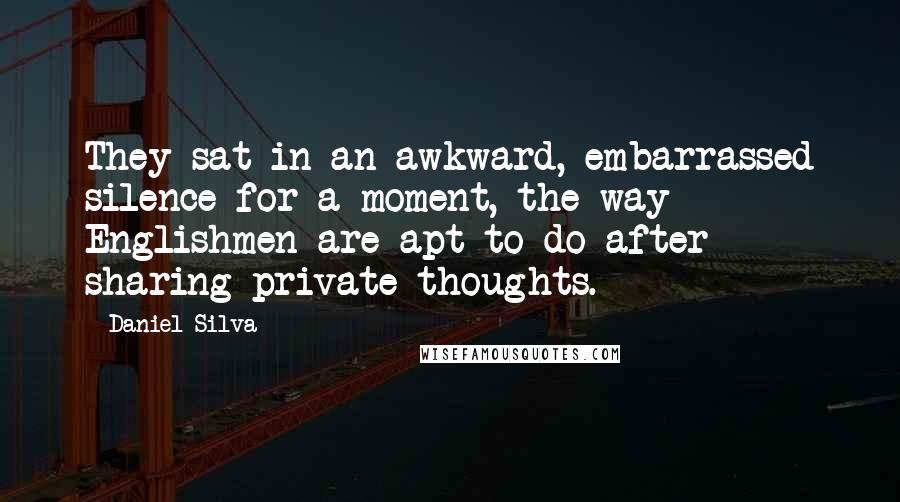 Daniel Silva Quotes: They sat in an awkward, embarrassed silence for a moment, the way Englishmen are apt to do after sharing private thoughts.