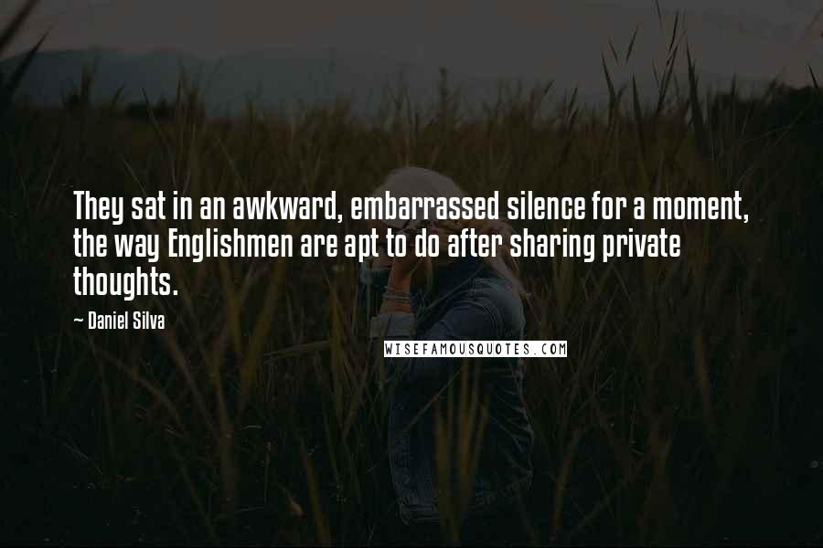 Daniel Silva Quotes: They sat in an awkward, embarrassed silence for a moment, the way Englishmen are apt to do after sharing private thoughts.