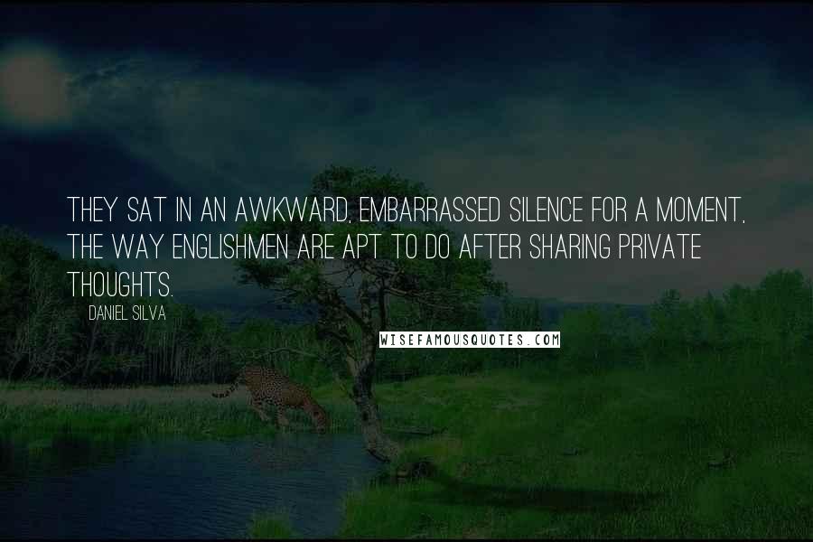 Daniel Silva Quotes: They sat in an awkward, embarrassed silence for a moment, the way Englishmen are apt to do after sharing private thoughts.