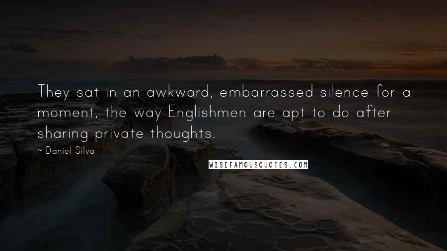 Daniel Silva Quotes: They sat in an awkward, embarrassed silence for a moment, the way Englishmen are apt to do after sharing private thoughts.