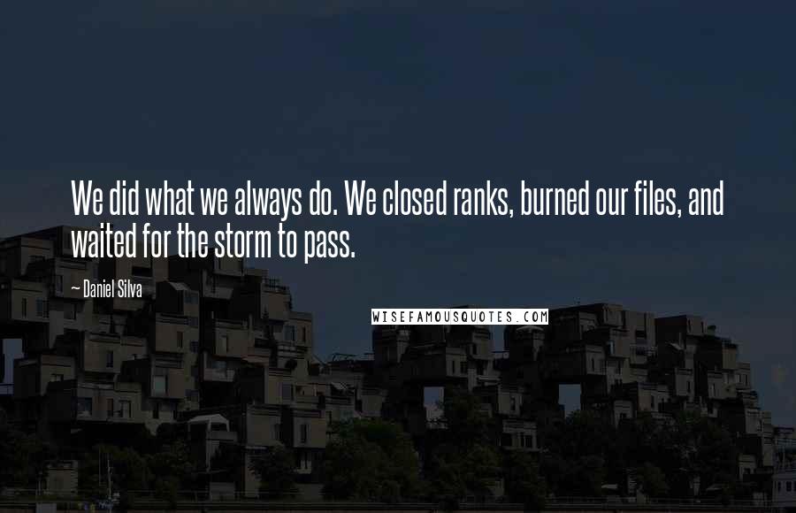 Daniel Silva Quotes: We did what we always do. We closed ranks, burned our files, and waited for the storm to pass.