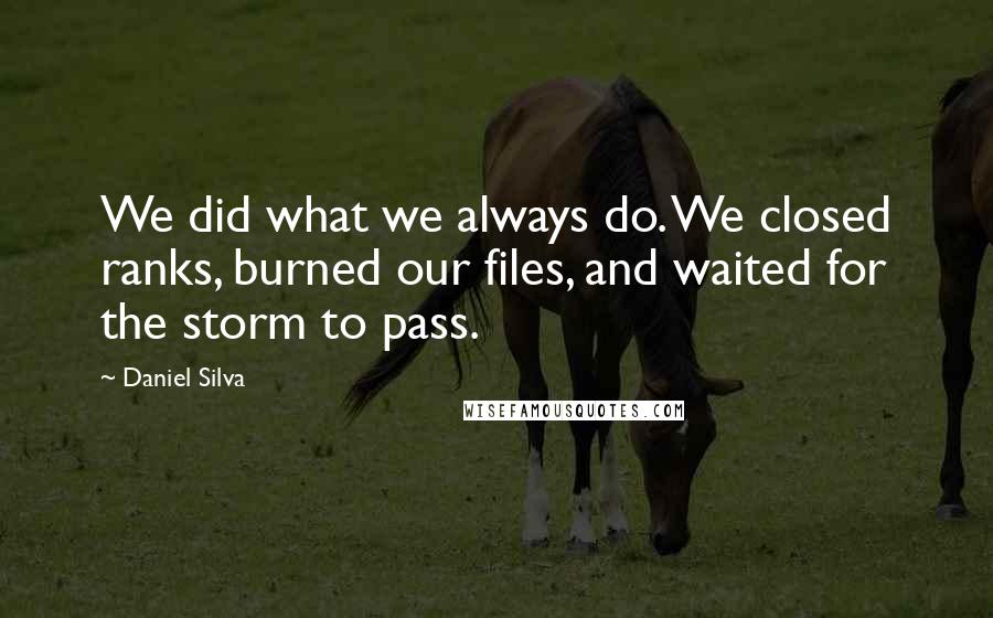Daniel Silva Quotes: We did what we always do. We closed ranks, burned our files, and waited for the storm to pass.