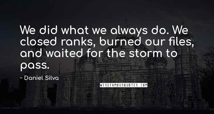 Daniel Silva Quotes: We did what we always do. We closed ranks, burned our files, and waited for the storm to pass.
