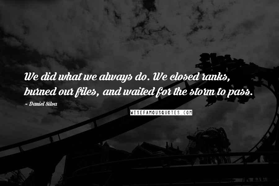 Daniel Silva Quotes: We did what we always do. We closed ranks, burned our files, and waited for the storm to pass.