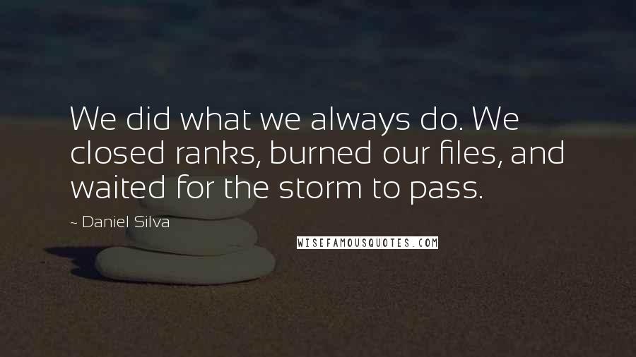 Daniel Silva Quotes: We did what we always do. We closed ranks, burned our files, and waited for the storm to pass.