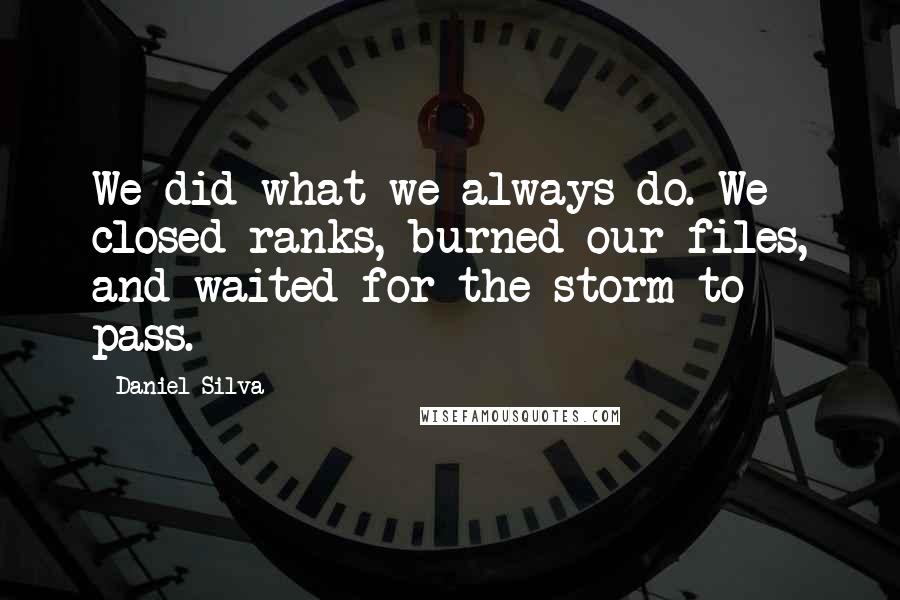 Daniel Silva Quotes: We did what we always do. We closed ranks, burned our files, and waited for the storm to pass.