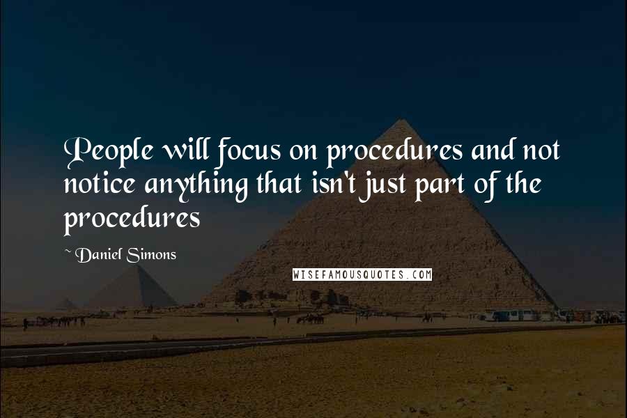 Daniel Simons Quotes: People will focus on procedures and not notice anything that isn't just part of the procedures