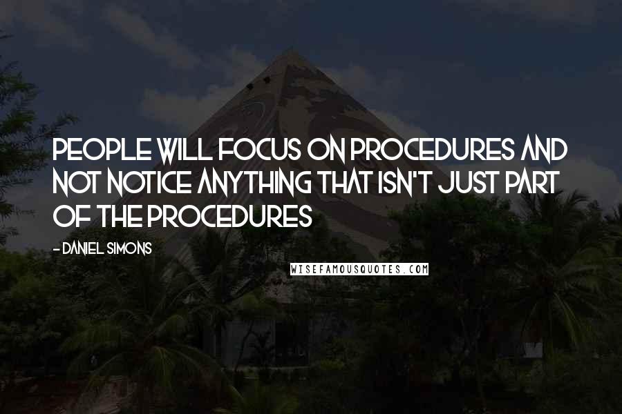 Daniel Simons Quotes: People will focus on procedures and not notice anything that isn't just part of the procedures
