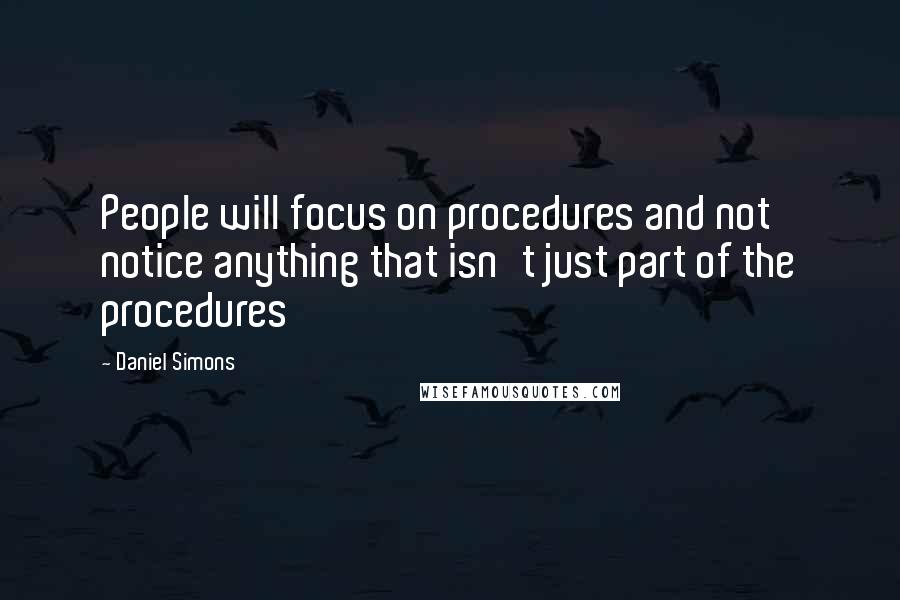 Daniel Simons Quotes: People will focus on procedures and not notice anything that isn't just part of the procedures