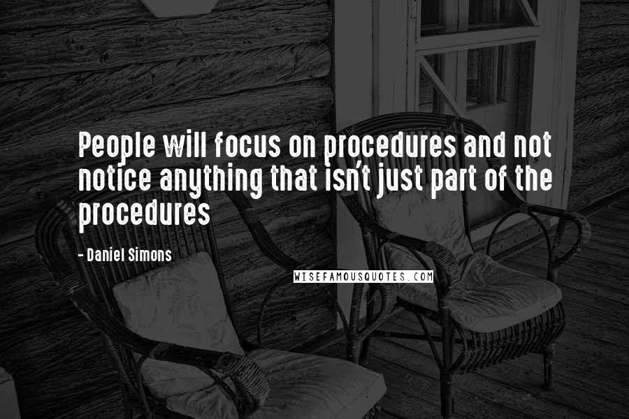 Daniel Simons Quotes: People will focus on procedures and not notice anything that isn't just part of the procedures