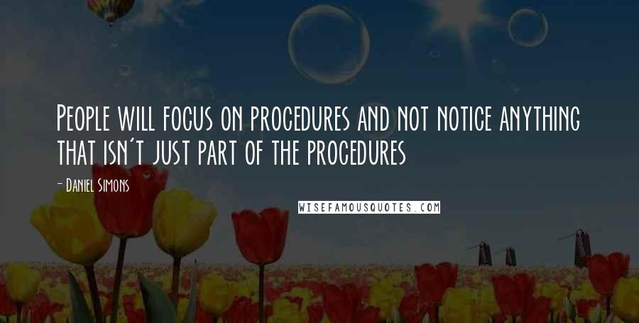 Daniel Simons Quotes: People will focus on procedures and not notice anything that isn't just part of the procedures