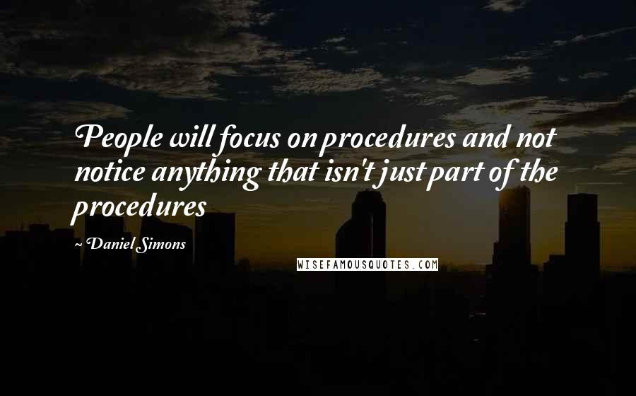 Daniel Simons Quotes: People will focus on procedures and not notice anything that isn't just part of the procedures