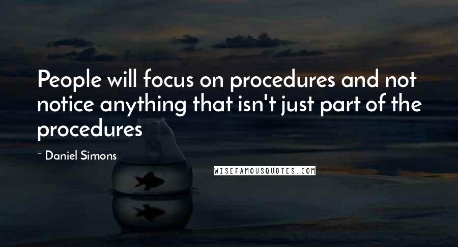 Daniel Simons Quotes: People will focus on procedures and not notice anything that isn't just part of the procedures