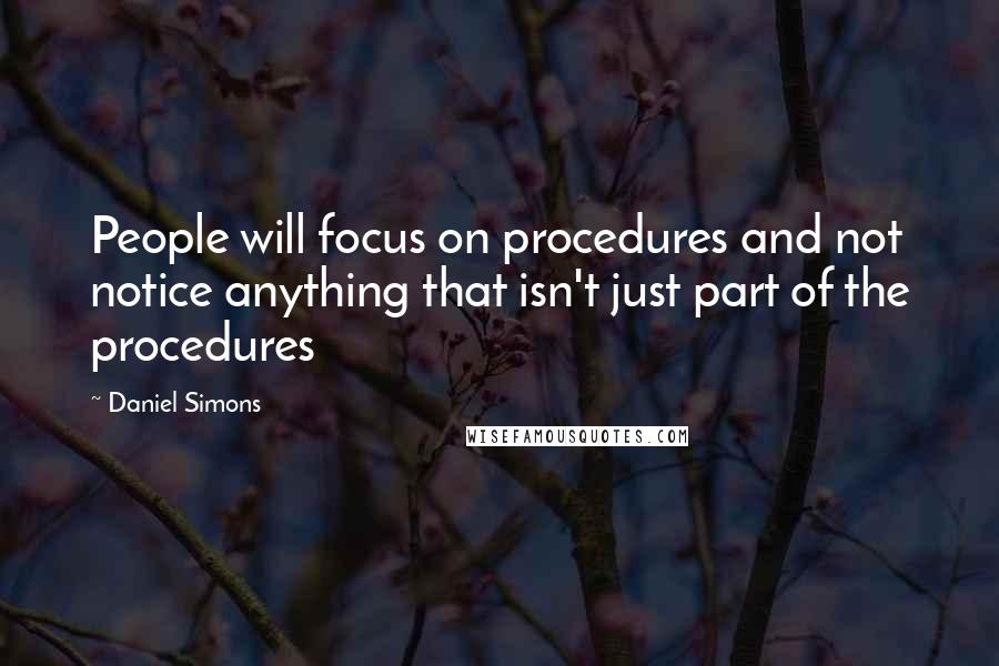 Daniel Simons Quotes: People will focus on procedures and not notice anything that isn't just part of the procedures