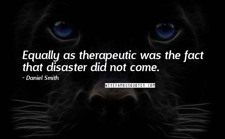 Daniel Smith Quotes: Equally as therapeutic was the fact that disaster did not come.