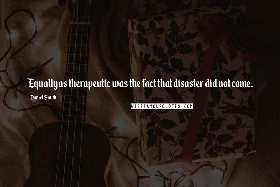 Daniel Smith Quotes: Equally as therapeutic was the fact that disaster did not come.