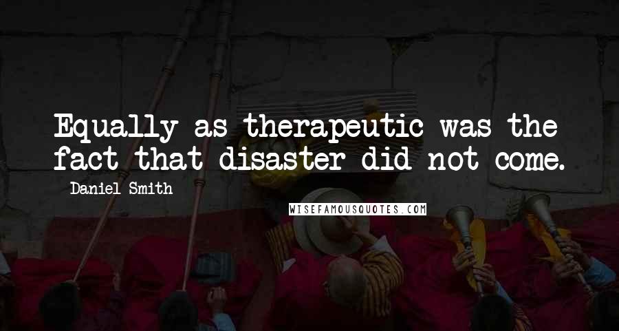 Daniel Smith Quotes: Equally as therapeutic was the fact that disaster did not come.