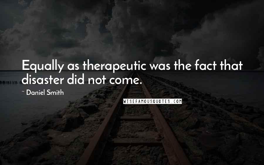 Daniel Smith Quotes: Equally as therapeutic was the fact that disaster did not come.