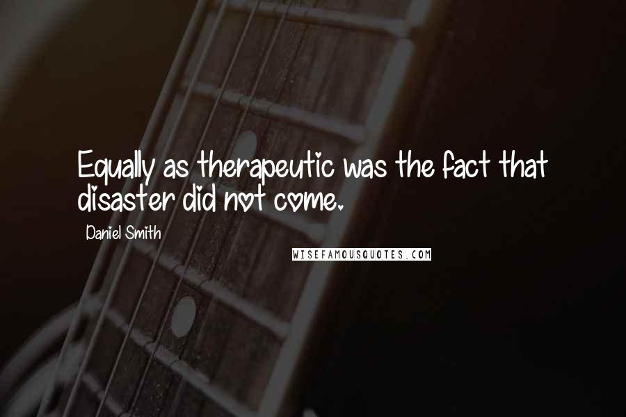 Daniel Smith Quotes: Equally as therapeutic was the fact that disaster did not come.