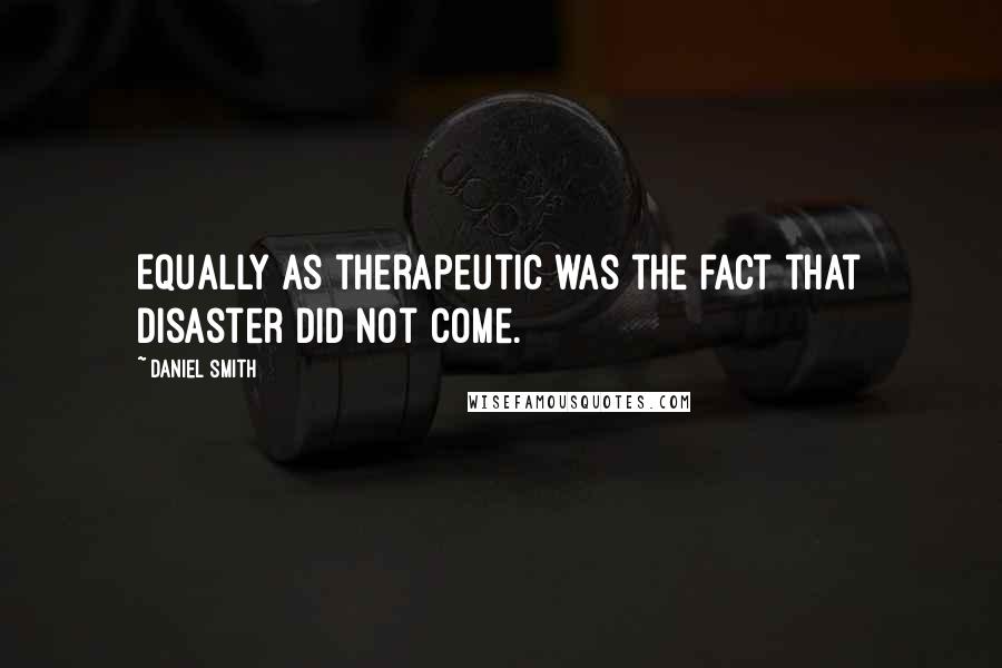 Daniel Smith Quotes: Equally as therapeutic was the fact that disaster did not come.